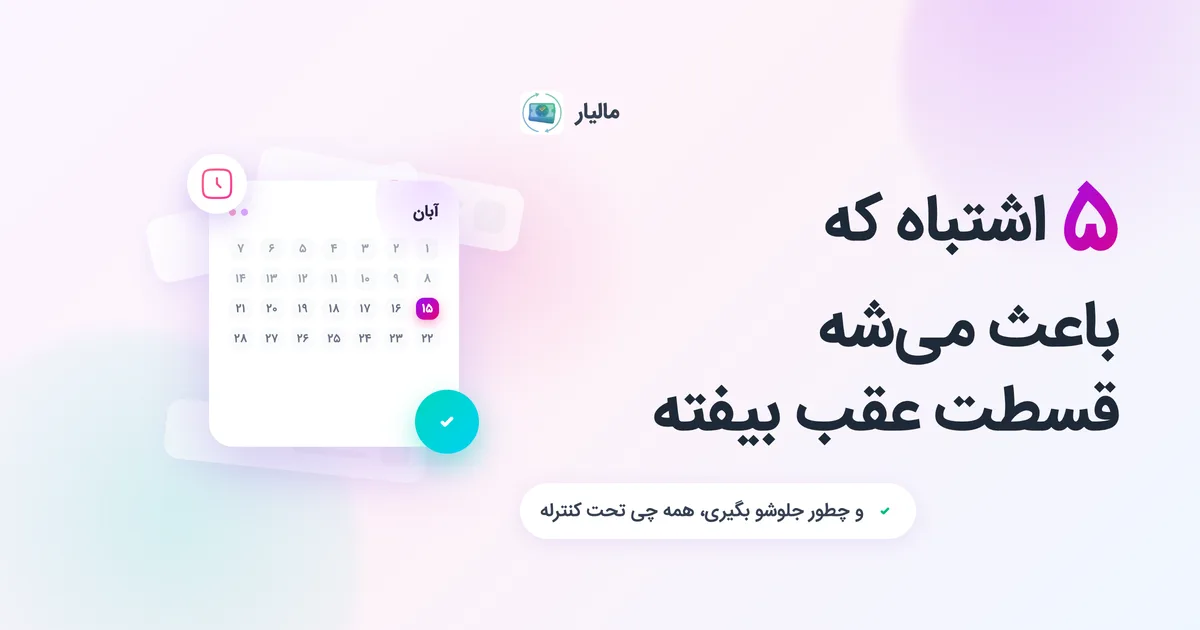 ۵ اشتباه که باعث می‌شه قسطت عقب بیفته